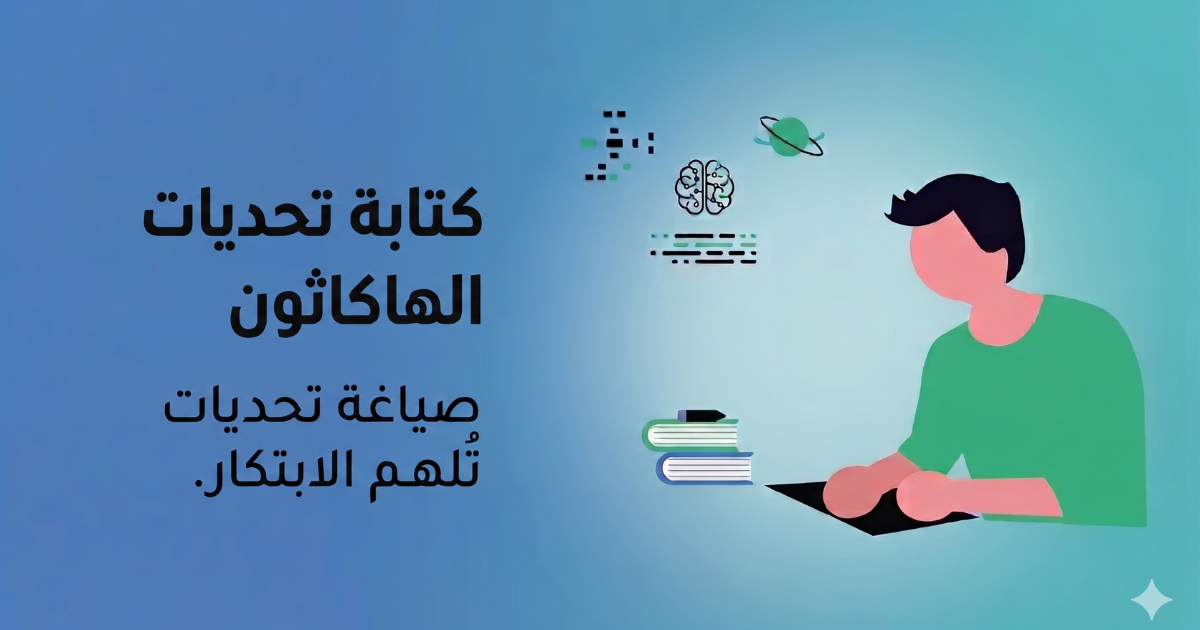 دليلك لكتابة تحديات الهاكاثون في المملكة العربية السعودية: الطريقة الاحترافية لتصميم تحديات تصنع أثر حقيقي